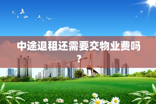 中途退租还需要交物业费吗？