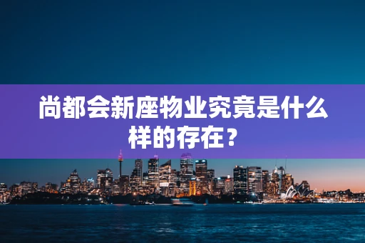 尚都会新座物业究竟是什么样的存在？
