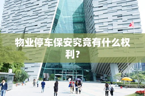 物业停车保安究竟有什么权利？