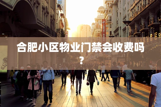 合肥小区物业门禁会收费吗？