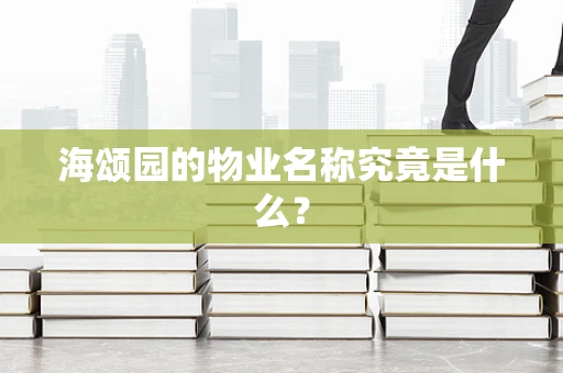 海颂园的物业名称究竟是什么？
