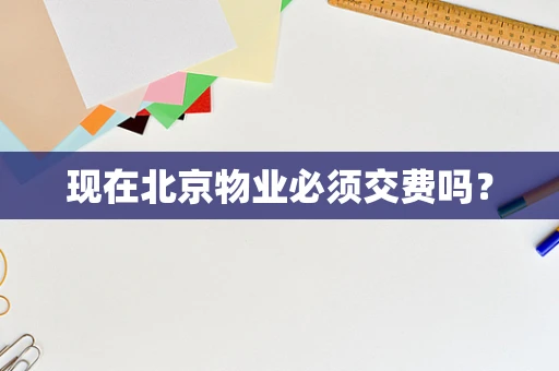 现在北京物业必须交费吗？