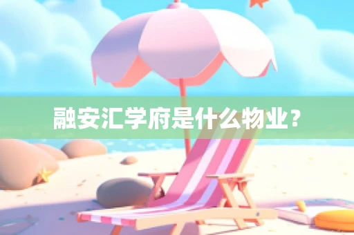 融安汇学府是什么物业？