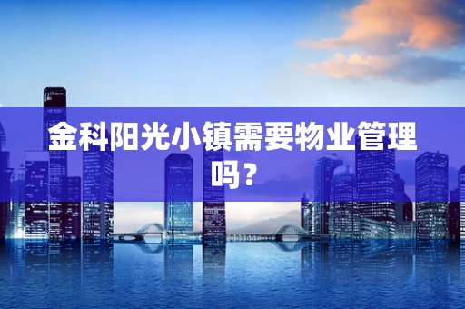 金科阳光小镇需要物业管理吗？