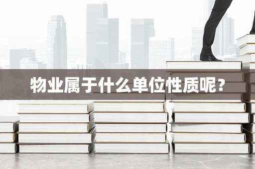 物业属于什么单位性质呢？
