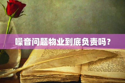 噪音问题物业到底负责吗？