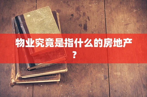 物业究竟是指什么的房地产？