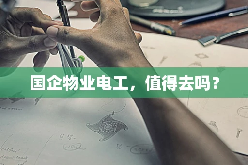国企物业电工，值得去吗？