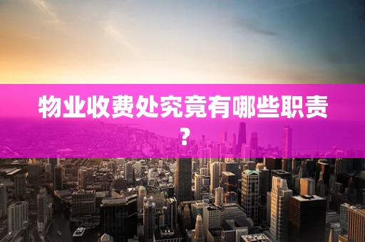 物业收费处究竟有哪些职责？