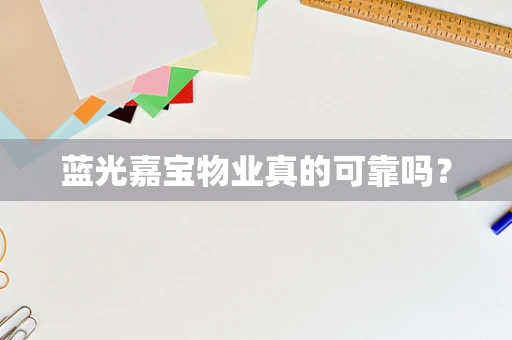 蓝光嘉宝物业真的可靠吗？