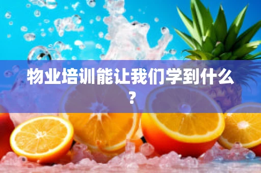 物业培训能让我们学到什么？