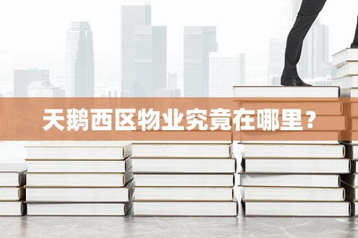 天鹅西区物业究竟在哪里？