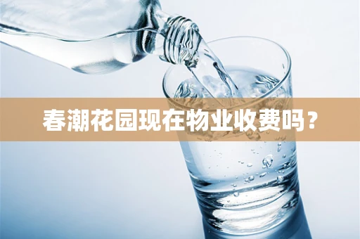 春潮花园现在物业收费吗？