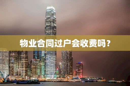 物业合同过户会收费吗？