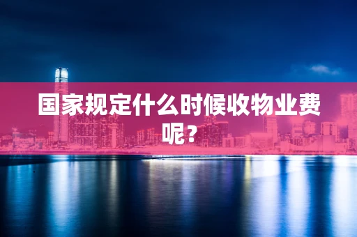 国家规定什么时候收物业费呢？