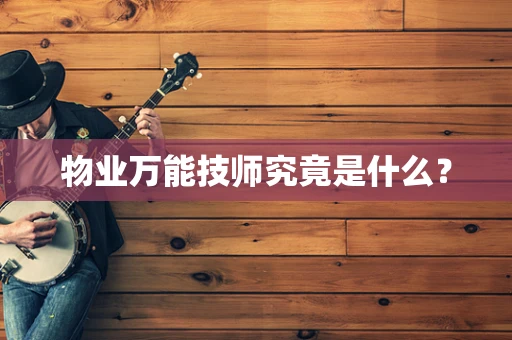 物业万能技师究竟是什么？