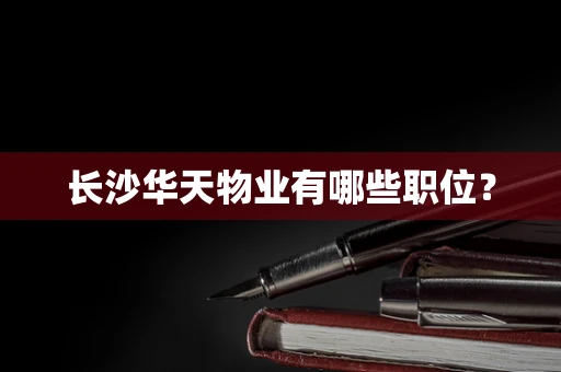 长沙华天物业有哪些职位？