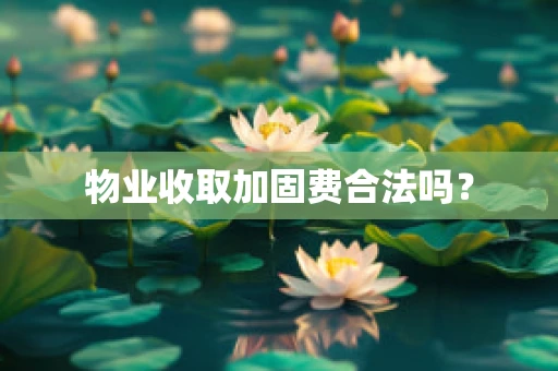物业收取加固费合法吗？