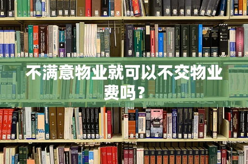不满意物业就可以不交物业费吗？