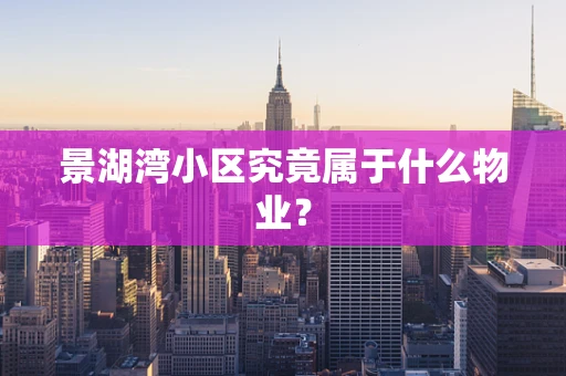景湖湾小区究竟属于什么物业？