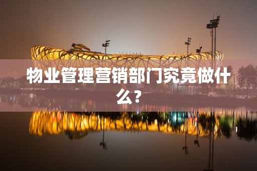 物业管理营销部门究竟做什么？