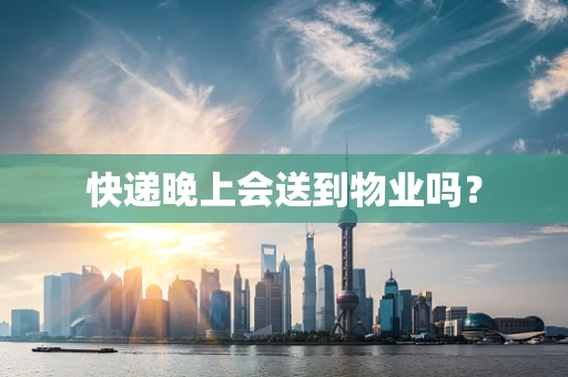 快递晚上会送到物业吗？