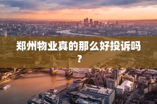 郑州物业真的那么好投诉吗？