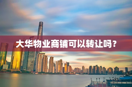 大华物业商铺可以转让吗？