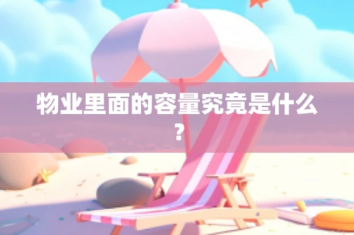物业里面的容量究竟是什么？