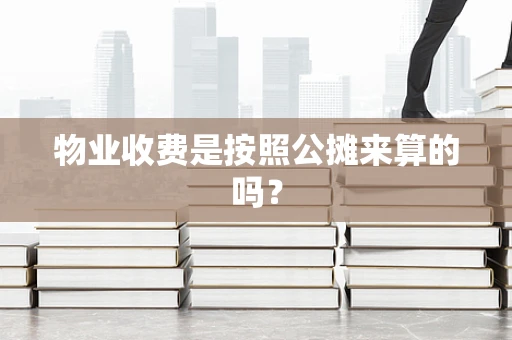 物业收费是按照公摊来算的吗？