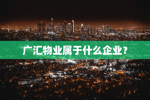 广汇物业属于什么企业？