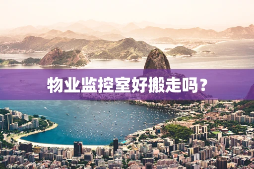 物业监控室好搬走吗？