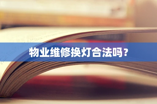 物业维修换灯合法吗？