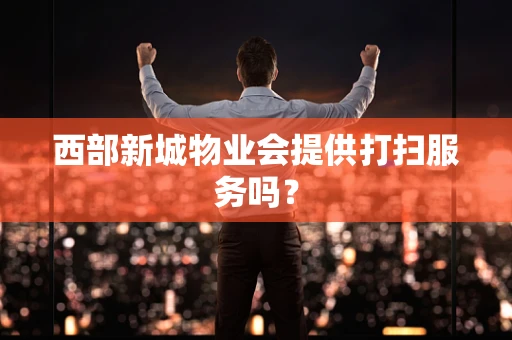 西部新城物业会提供打扫服务吗？