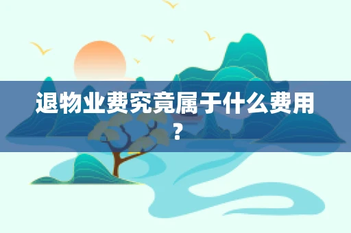退物业费究竟属于什么费用？