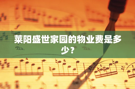 莱阳盛世家园的物业费是多少？