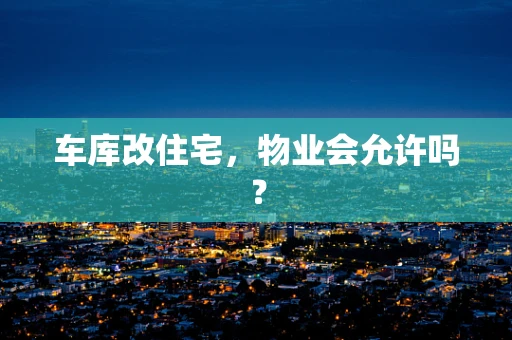 车库改住宅，物业会允许吗？