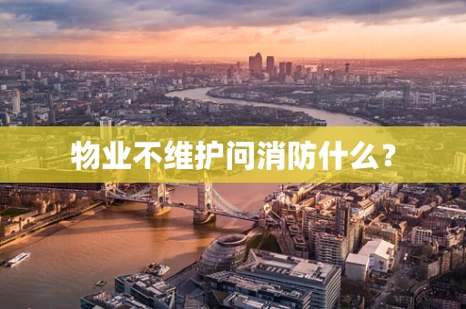 物业不维护问消防什么？