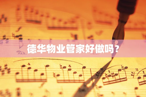 德华物业管家好做吗？