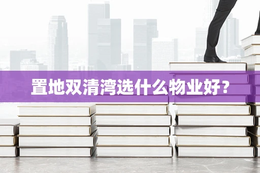 置地双清湾选什么物业好？