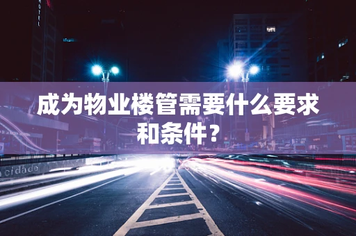 成为物业楼管需要什么要求和条件？