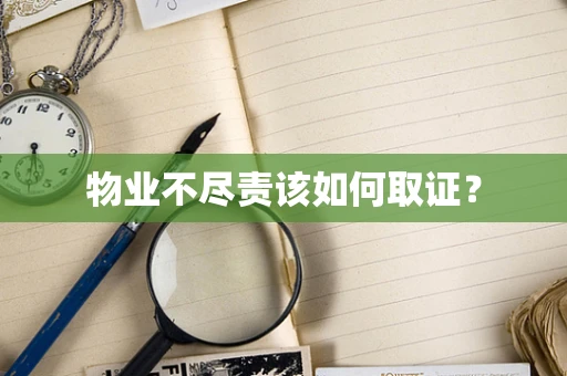 物业不尽责该如何取证？