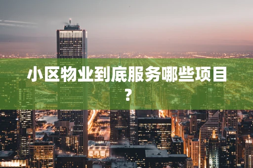 小区物业到底服务哪些项目？