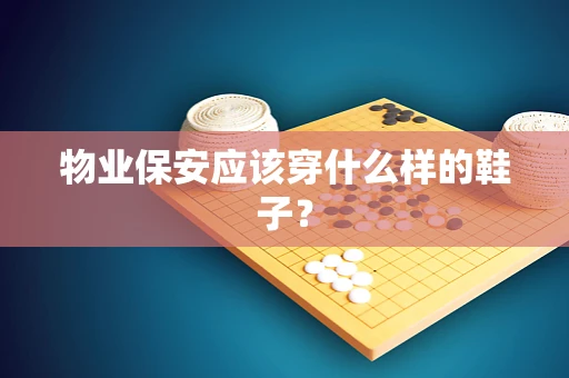 物业保安应该穿什么样的鞋子？
