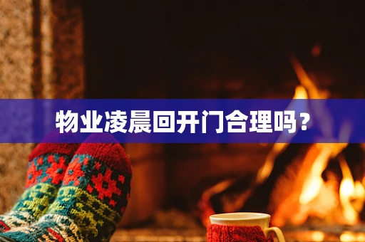 物业凌晨回开门合理吗？