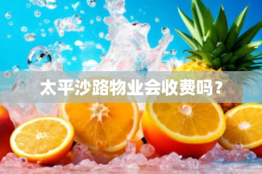 太平沙路物业会收费吗？
