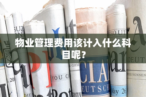 物业管理费用该计入什么科目呢？
