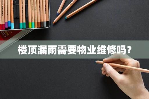 楼顶漏雨需要物业维修吗？