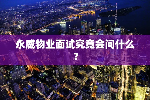 永威物业面试究竟会问什么？