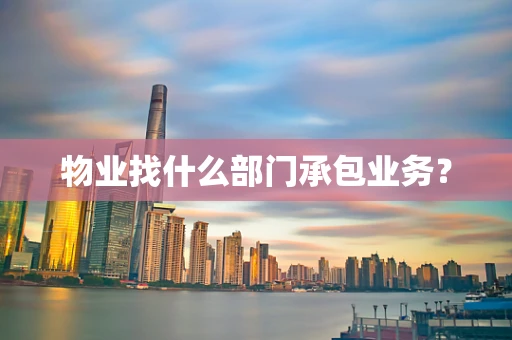 物业找什么部门承包业务？